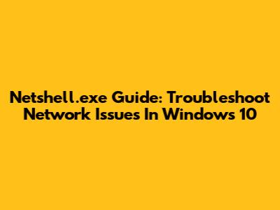 Netshell.exe Guide: Troubleshoot Network Issues In Windows 10