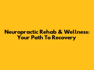 Neuropractic Rehab & Wellness: Your Path To Recovery