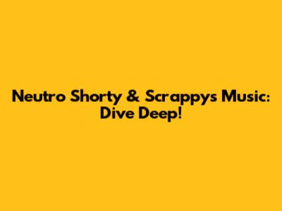 Neutro Shorty & Scrappy's Music: Dive Deep!