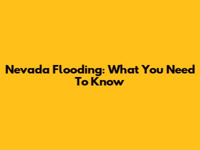 Nevada Flooding: What You Need To Know