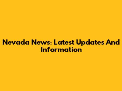 Nevada News: Latest Updates And Information