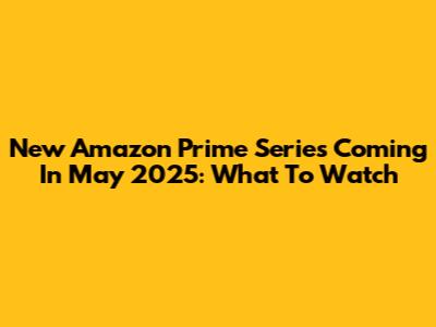 New Amazon Prime Series Coming In May 2025: What To Watch