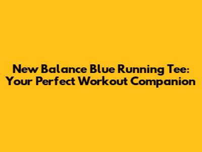 New Balance Blue Running Tee: Your Perfect Workout Companion