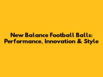New Balance Football Balls: Performance, Innovation & Style