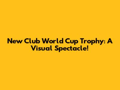 New Club World Cup Trophy: A Visual Spectacle!