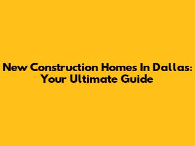 New Construction Homes In Dallas: Your Ultimate Guide