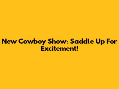 New Cowboy Show: Saddle Up For Excitement!