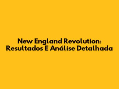 New England Revolution: Resultados E Análise Detalhada