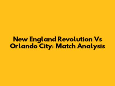 New England Revolution Vs Orlando City: Match Analysis