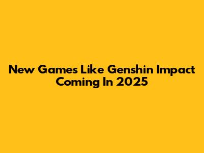 New Games Like Genshin Impact Coming In 2025