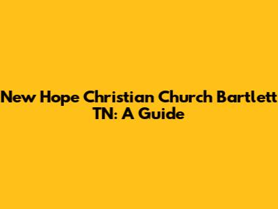 New Hope Christian Church Bartlett TN: A Guide