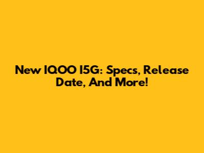 New IQOO I5G: Specs, Release Date, And More!