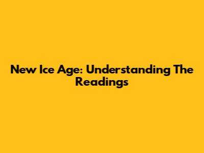 New Ice Age: Understanding The Readings