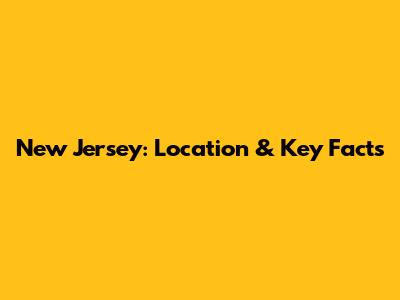 New Jersey: Location & Key Facts