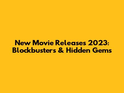 New Movie Releases 2023: Blockbusters & Hidden Gems