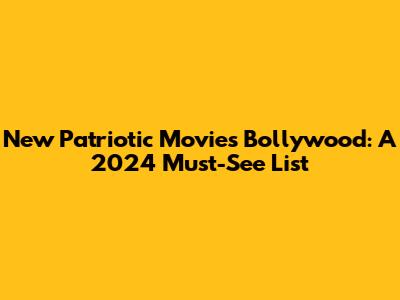 New Patriotic Movies Bollywood: A 2024 Must-See List