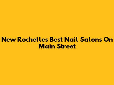 New Rochelle's Best Nail Salons On Main Street