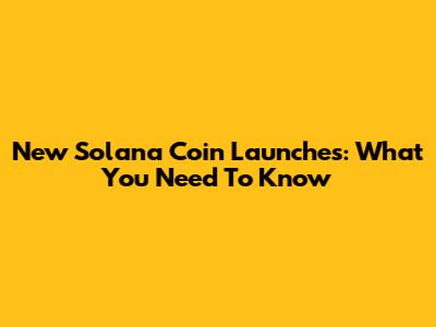 New Solana Coin Launches: What You Need To Know