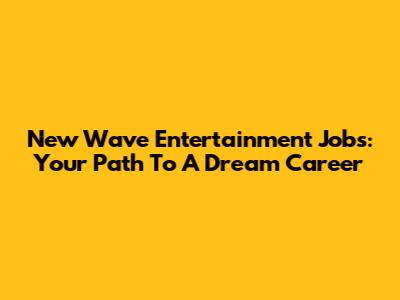 New Wave Entertainment Jobs: Your Path To A Dream Career