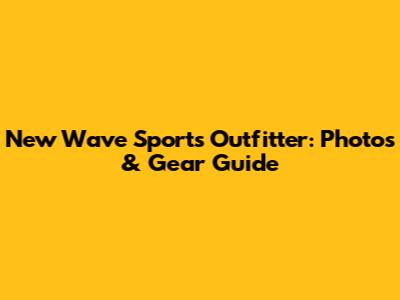 New Wave Sports Outfitter: Photos & Gear Guide