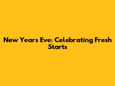 New Year's Eve: Celebrating Fresh Starts