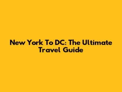 New York To DC: The Ultimate Travel Guide