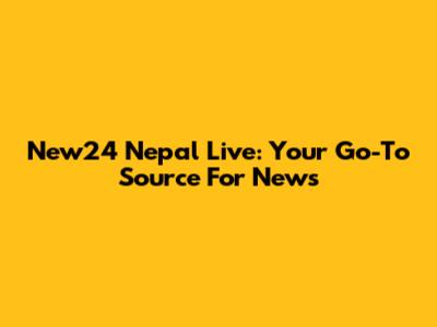 New24 Nepal Live: Your Go-To Source For News