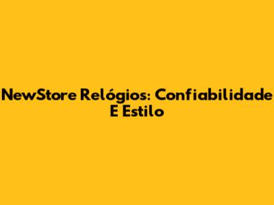 NewStore Relógios: Confiabilidade E Estilo