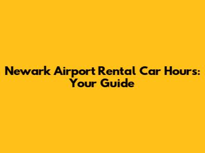 Newark Airport Rental Car Hours: Your Guide