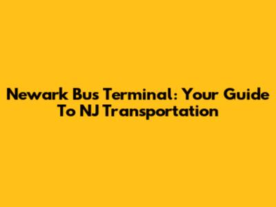 Newark Bus Terminal: Your Guide To NJ Transportation