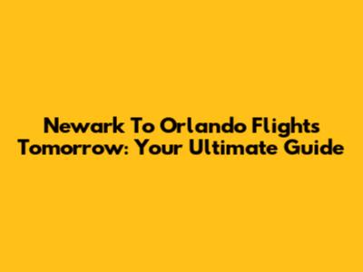 Newark To Orlando Flights Tomorrow: Your Ultimate Guide