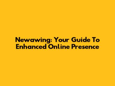 Newawing: Your Guide To Enhanced Online Presence