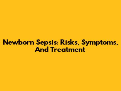 Newborn Sepsis: Risks, Symptoms, And Treatment