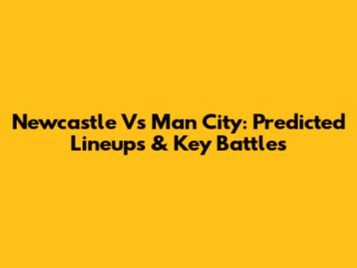 Newcastle Vs Man City: Predicted Lineups & Key Battles
