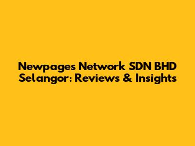 Newpages Network SDN BHD Selangor: Reviews & Insights