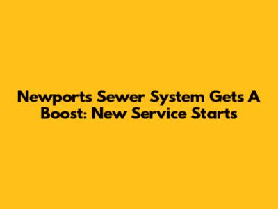 Newport's Sewer System Gets A Boost: New Service Starts