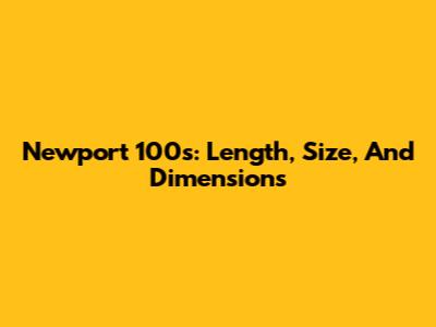 Newport 100s: Length, Size, And Dimensions