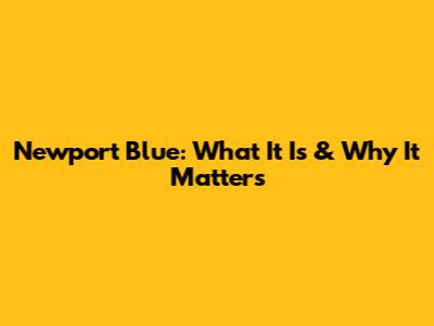 Newport Blue: What It Is & Why It Matters