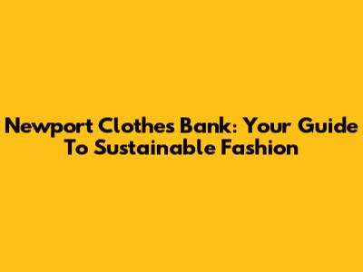 Newport Clothes Bank: Your Guide To Sustainable Fashion
