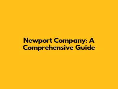 Newport Company: A Comprehensive Guide
