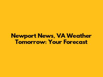 Newport News, VA Weather Tomorrow: Your Forecast