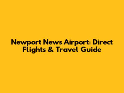 Newport News Airport: Direct Flights & Travel Guide