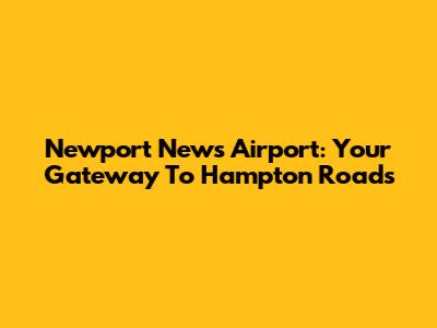 Newport News Airport: Your Gateway To Hampton Roads