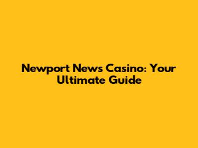 Newport News Casino: Your Ultimate Guide