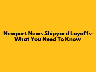 Newport News Shipyard Layoffs: What You Need To Know