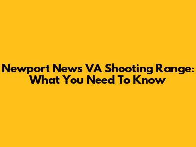Newport News VA Shooting Range: What You Need To Know