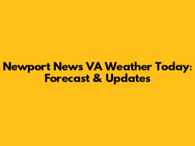 Newport News VA Weather Today: Forecast & Updates