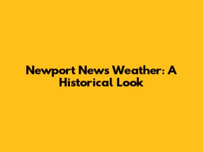 Newport News Weather: A Historical Look