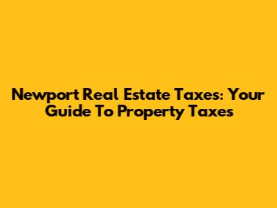 Newport Real Estate Taxes: Your Guide To Property Taxes