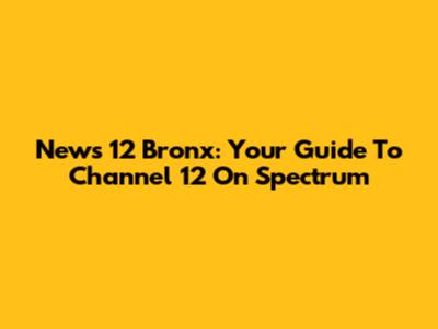 News 12 Bronx: Your Guide To Channel 12 On Spectrum
